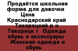 Продаётся школьная форма для девочки › Цена ­ 1 000 - Краснодарский край, Тихорецкий р-н, Тихорецк г. Одежда, обувь и аксессуары » Женская одежда и обувь   . Краснодарский край